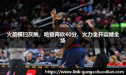 火箭横扫灰熊，哈登再砍40分，火力全开震撼全场