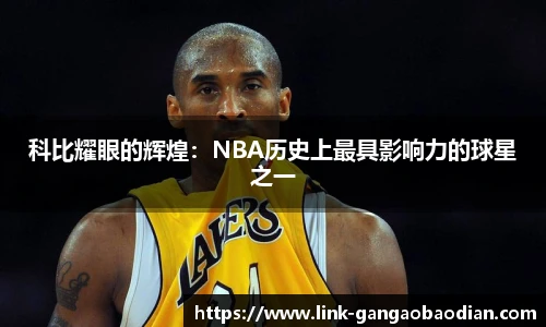 科比耀眼的辉煌：NBA历史上最具影响力的球星之一