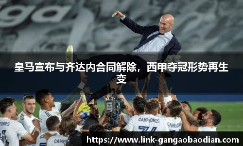 皇马宣布与齐达内合同解除，西甲夺冠形势再生变
