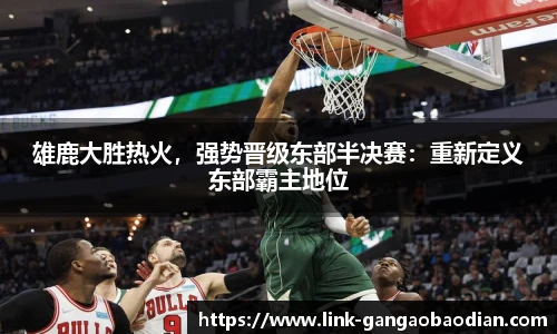 雄鹿大胜热火，强势晋级东部半决赛：重新定义东部霸主地位