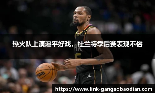 热火队上演逼平好戏，杜兰特季后赛表现不俗