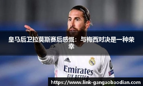 皇马后卫拉莫斯赛后感慨：与梅西对决是一种荣幸