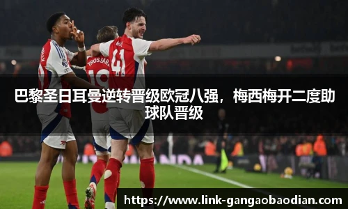 巴黎圣日耳曼逆转晋级欧冠八强，梅西梅开二度助球队晋级
