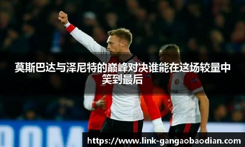 莫斯巴达与泽尼特的巅峰对决谁能在这场较量中笑到最后