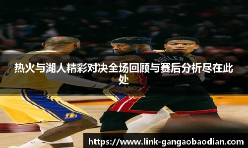 热火与湖人精彩对决全场回顾与赛后分析尽在此处