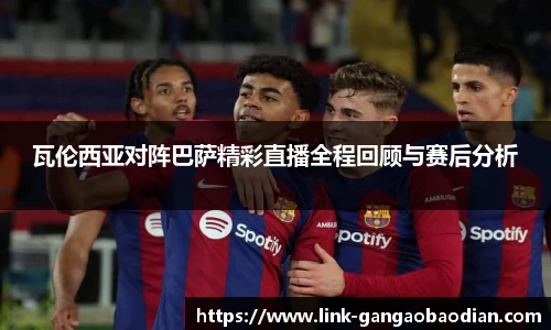 瓦伦西亚对阵巴萨精彩直播全程回顾与赛后分析