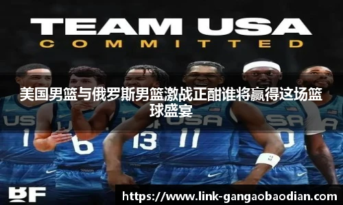 美国男篮与俄罗斯男篮激战正酣谁将赢得这场篮球盛宴