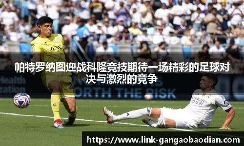 帕特罗纳图迎战科隆竞技期待一场精彩的足球对决与激烈的竞争