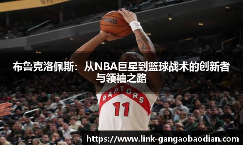 布鲁克洛佩斯：从NBA巨星到篮球战术的创新者与领袖之路
