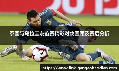 泰国与乌拉圭友谊赛精彩对决回顾及赛后分析