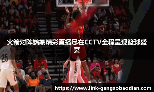 火箭对阵鹈鹕精彩直播尽在CCTV全程呈现篮球盛宴