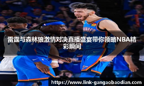 雷霆与森林狼激情对决直播盛宴带你领略NBA精彩瞬间